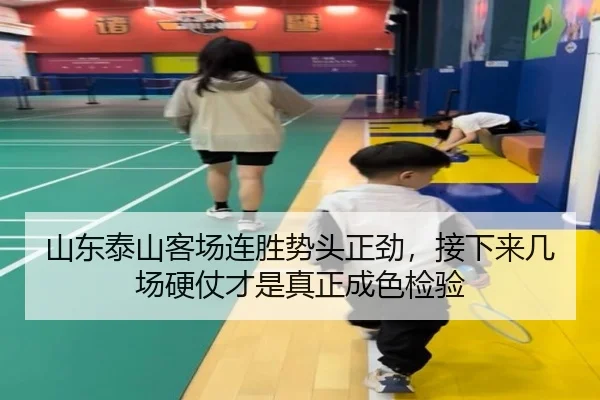 山东泰山客场连胜势头正劲，接下来几场硬仗才是真正成色检验